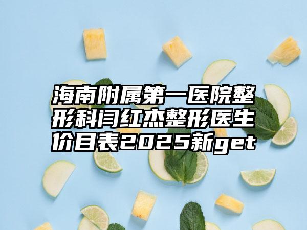 海南附属第一医院整形科闫红杰整形医生价目表2025新get