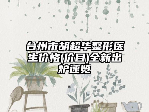 台州市胡超华整形医生价格(价目)全新出炉速览